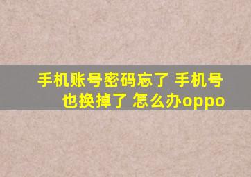 手机账号密码忘了 手机号也换掉了 怎么办oppo